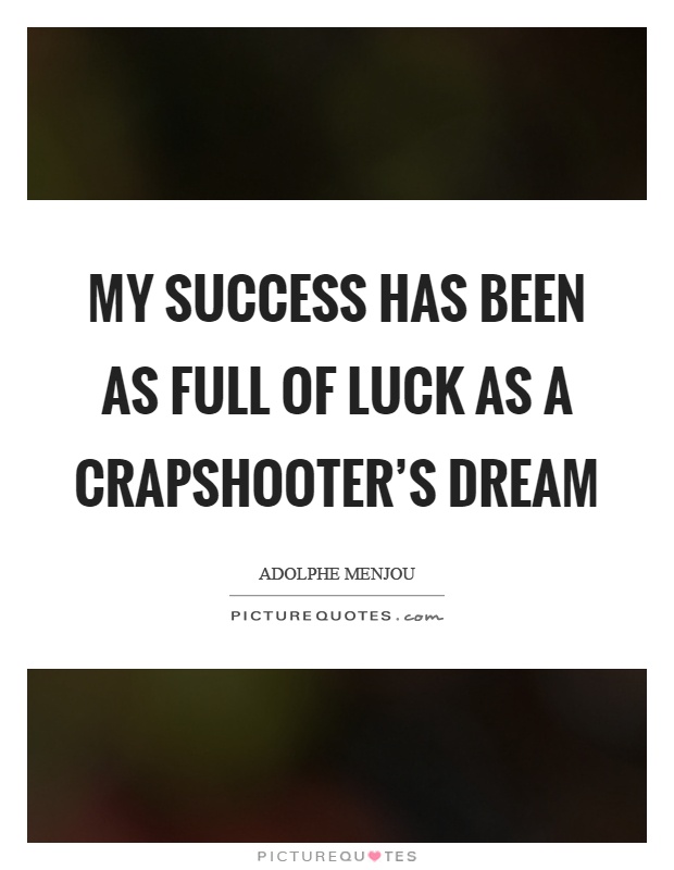 My success has been as full of luck as a crapshooter's dream Picture Quote #1