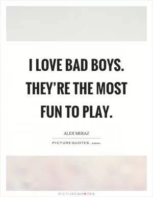 I love bad boys. They’re the most fun to play Picture Quote #1