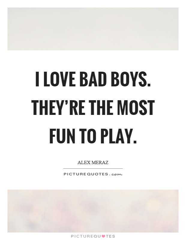 I love bad boys. They're the most fun to play Picture Quote #1