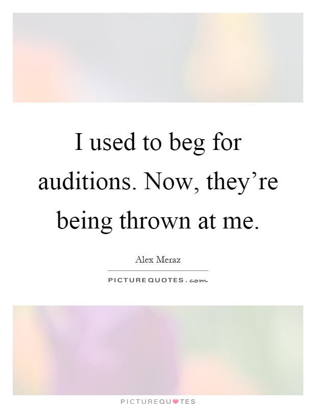 I used to beg for auditions. Now, they're being thrown at me Picture Quote #1