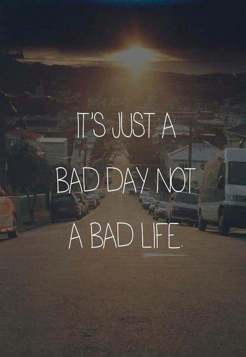 It's just a bad day, not a bad life Picture Quote #2