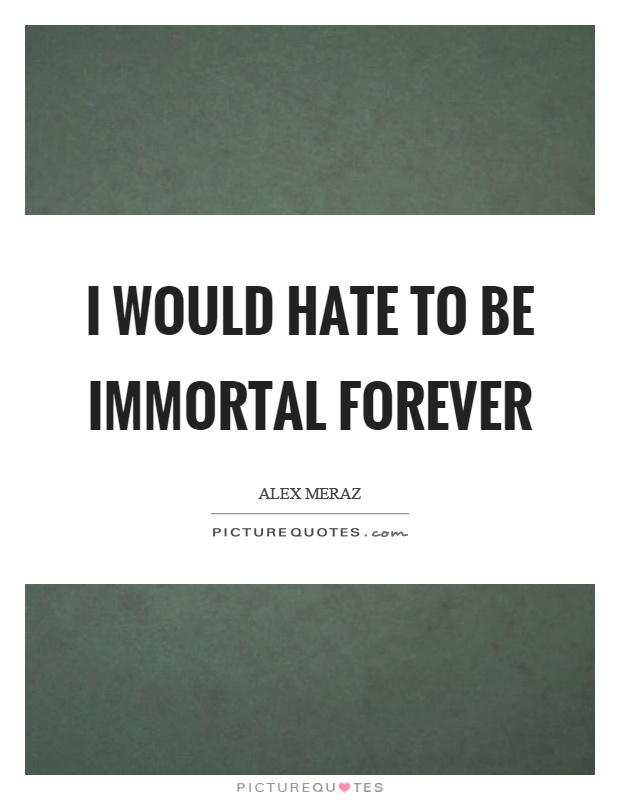 I would hate to be immortal forever Picture Quote #1