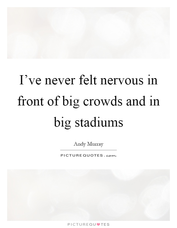 I've never felt nervous in front of big crowds and in big stadiums Picture Quote #1