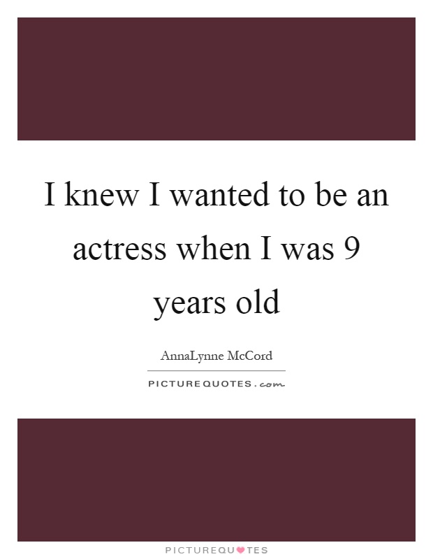 I knew I wanted to be an actress when I was 9 years old Picture Quote #1