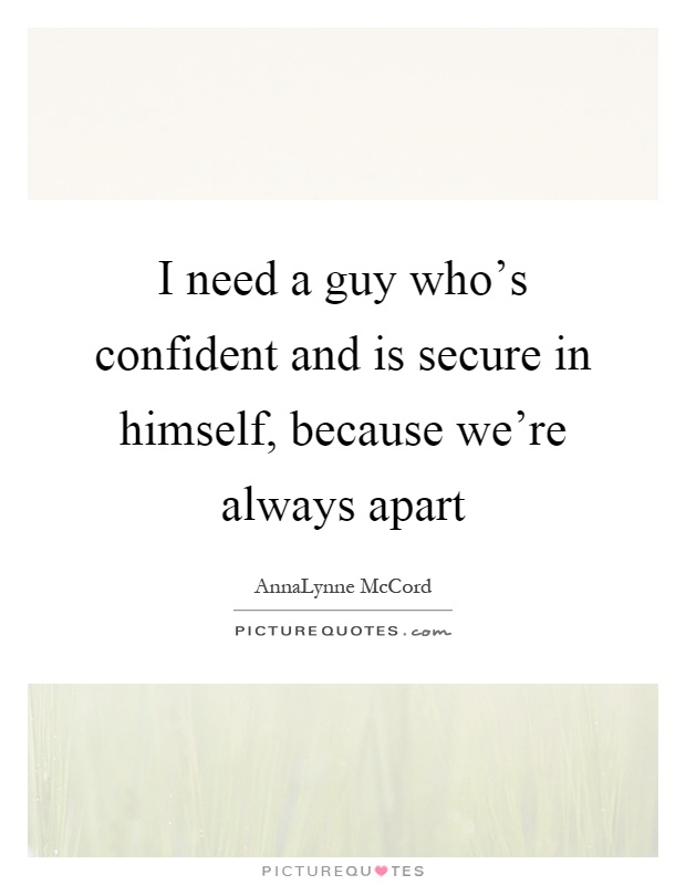 I need a guy who's confident and is secure in himself, because we're always apart Picture Quote #1