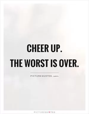 Cheer up.  The worst is over Picture Quote #1
