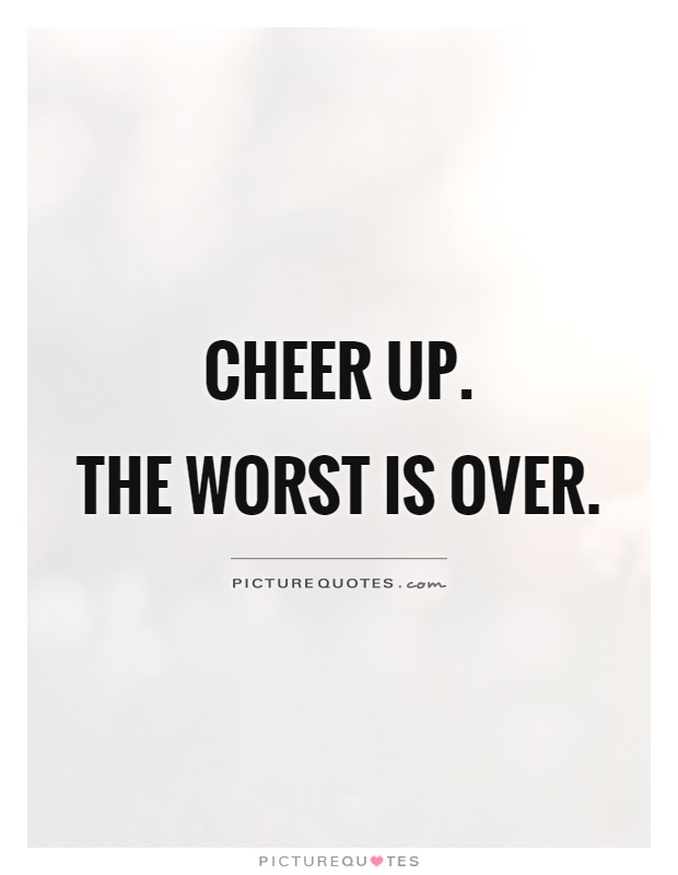 Cheer up.  The worst is over Picture Quote #1