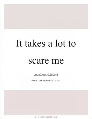 It takes a lot to scare me Picture Quote #1