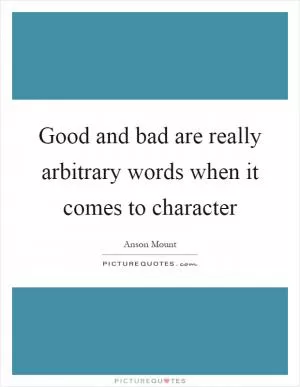 Good and bad are really arbitrary words when it comes to character Picture Quote #1