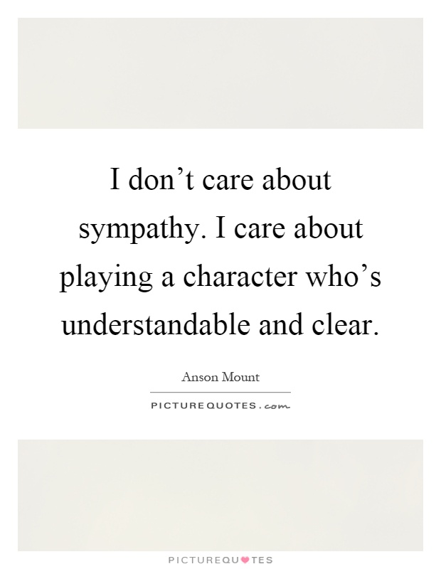 I don't care about sympathy. I care about playing a character who's understandable and clear Picture Quote #1