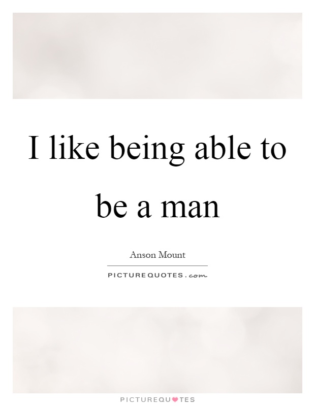 I like being able to be a man Picture Quote #1