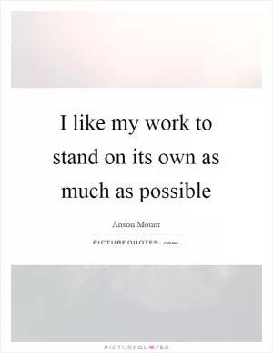 I like my work to stand on its own as much as possible Picture Quote #1