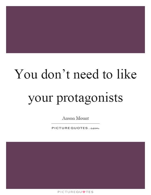 You don't need to like your protagonists Picture Quote #1
