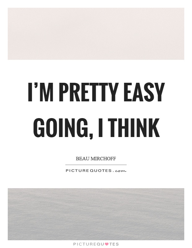 I'm pretty easy going, I think Picture Quote #1