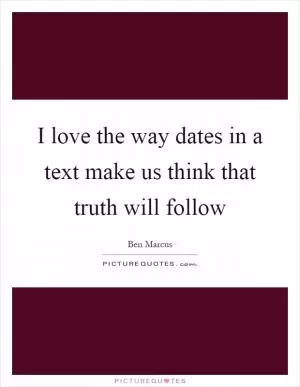 I love the way dates in a text make us think that truth will follow Picture Quote #1