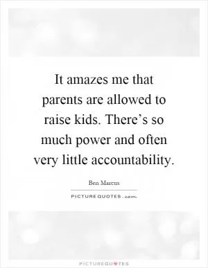 It amazes me that parents are allowed to raise kids. There’s so much power and often very little accountability Picture Quote #1