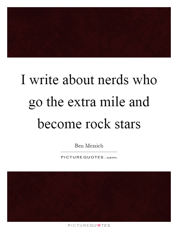 I write about nerds who go the extra mile and become rock stars Picture Quote #1
