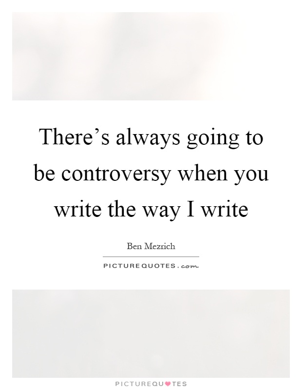 There's always going to be controversy when you write the way I write Picture Quote #1