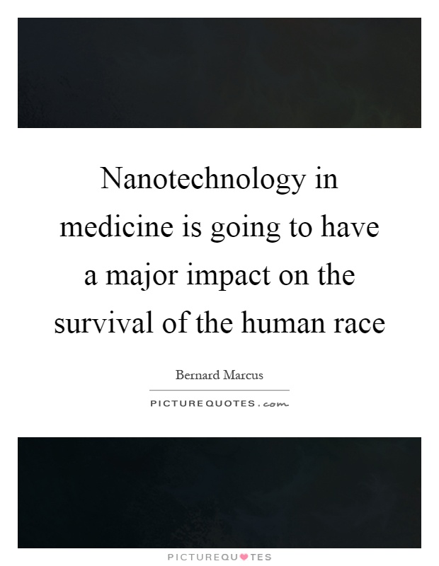 Nanotechnology in medicine is going to have a major impact on the survival of the human race Picture Quote #1