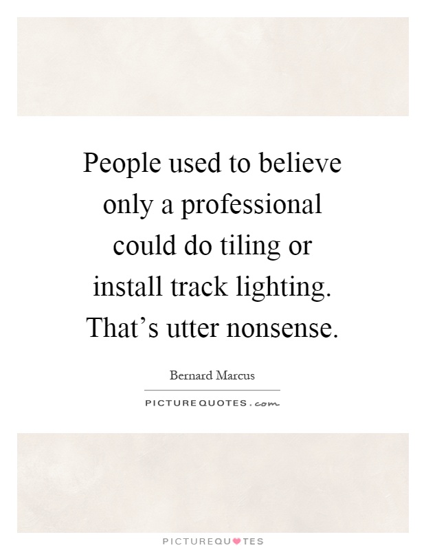 People used to believe only a professional could do tiling or install track lighting. That's utter nonsense Picture Quote #1