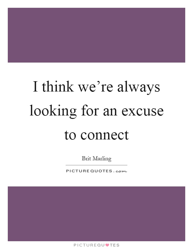 I think we're always looking for an excuse to connect Picture Quote #1