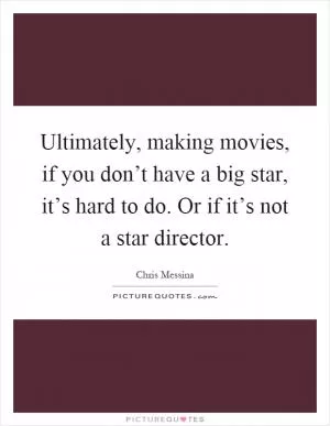 Ultimately, making movies, if you don’t have a big star, it’s hard to do. Or if it’s not a star director Picture Quote #1