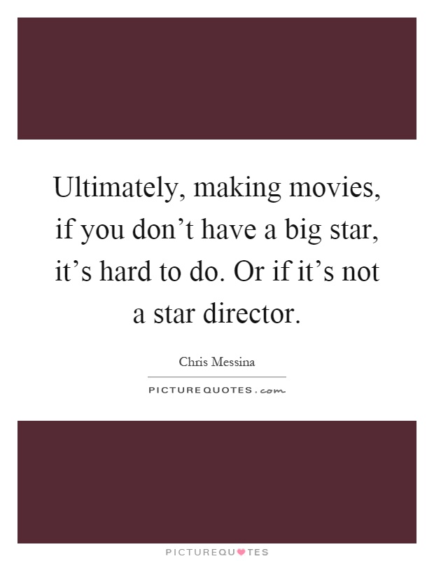 Ultimately, making movies, if you don't have a big star, it's hard to do. Or if it's not a star director Picture Quote #1