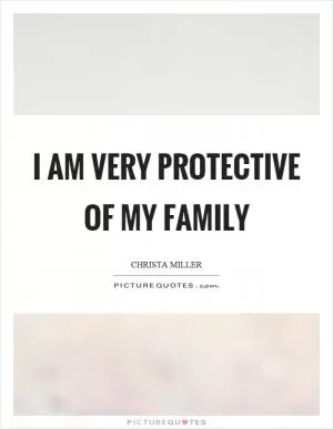 I am very protective of my family Picture Quote #1