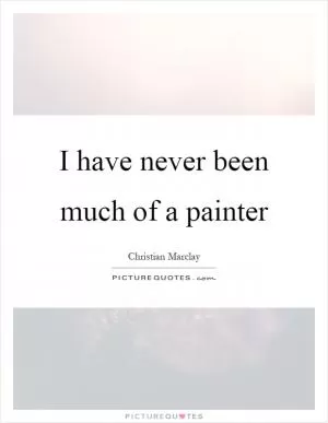 I have never been much of a painter Picture Quote #1