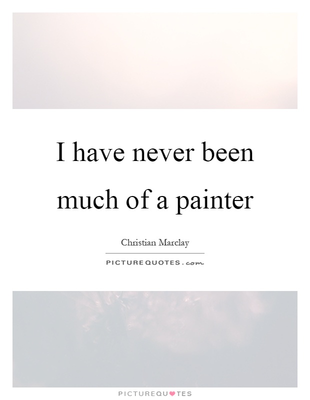 I have never been much of a painter Picture Quote #1