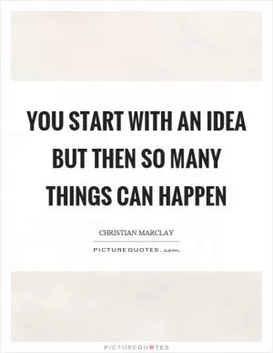 You start with an idea but then so many things can happen Picture Quote #1