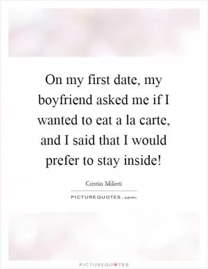 On my first date, my boyfriend asked me if I wanted to eat a la carte, and I said that I would prefer to stay inside! Picture Quote #1