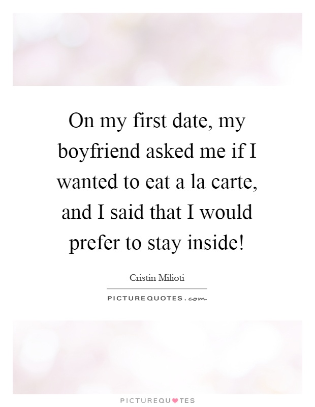 On my first date, my boyfriend asked me if I wanted to eat a la carte, and I said that I would prefer to stay inside! Picture Quote #1
