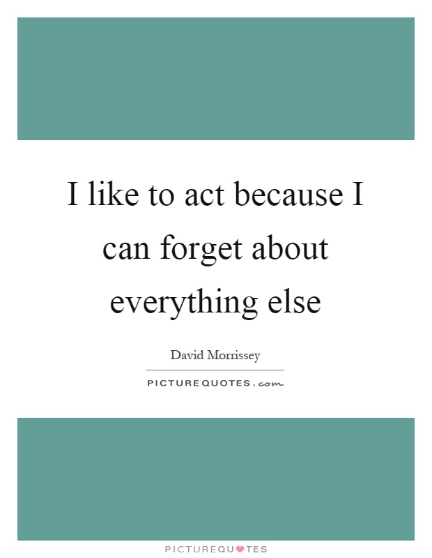 I like to act because I can forget about everything else Picture Quote #1