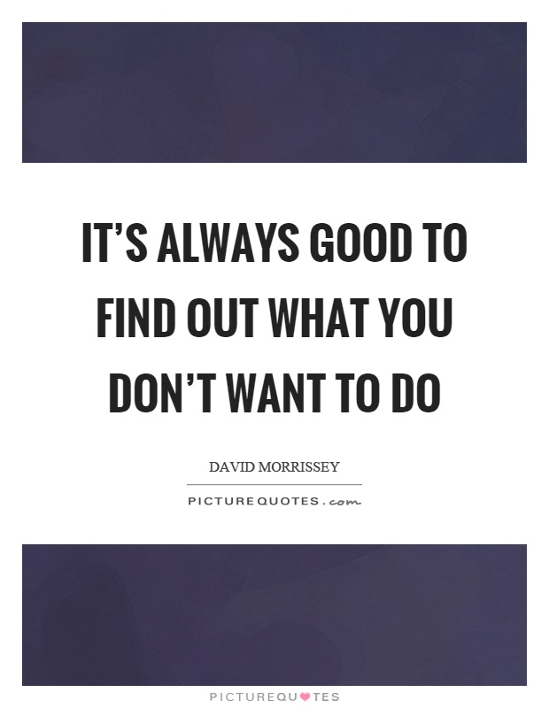 It's always good to find out what you don't want to do Picture Quote #1