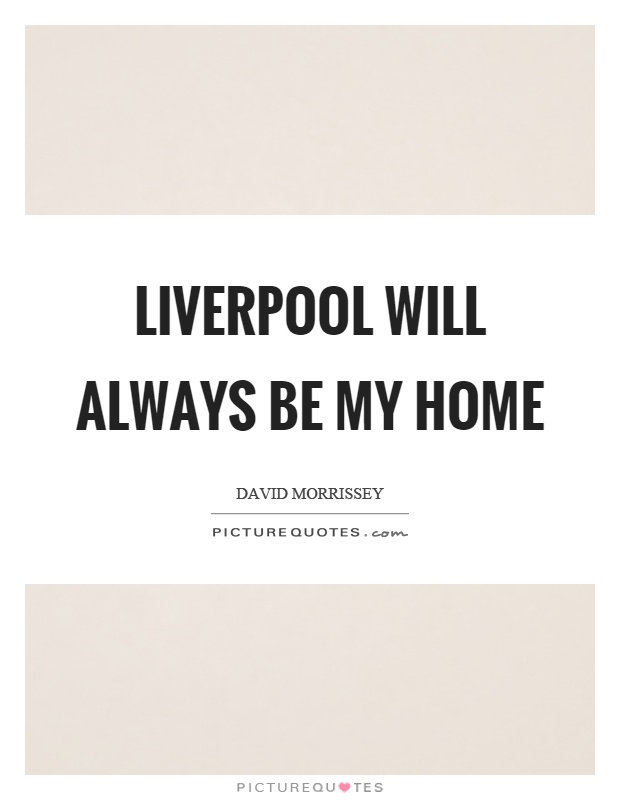 Liverpool will always be my home Picture Quote #1