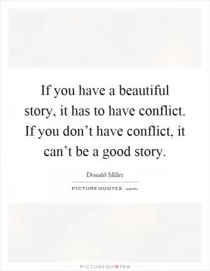If you have a beautiful story, it has to have conflict. If you don’t have conflict, it can’t be a good story Picture Quote #1