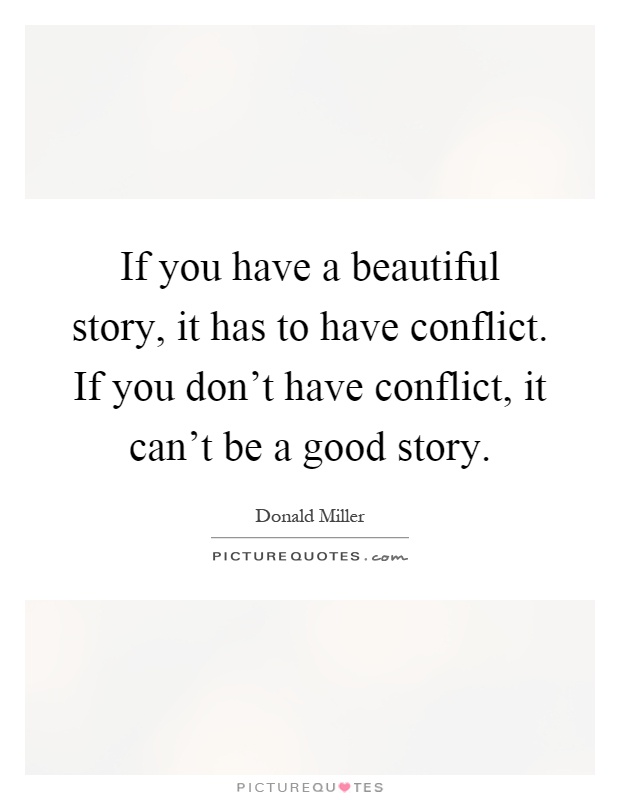 If you have a beautiful story, it has to have conflict. If you don't have conflict, it can't be a good story Picture Quote #1