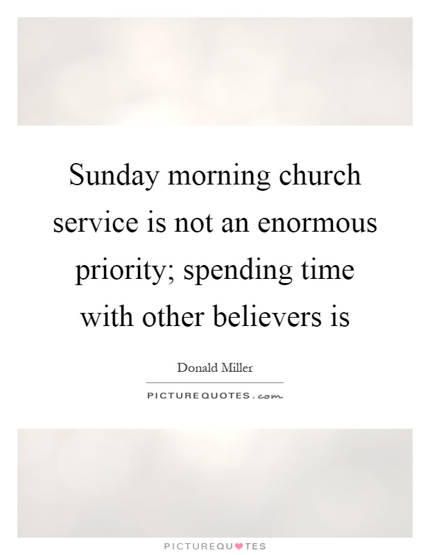 Sunday morning church service is not an enormous priority; spending time with other believers is Picture Quote #1