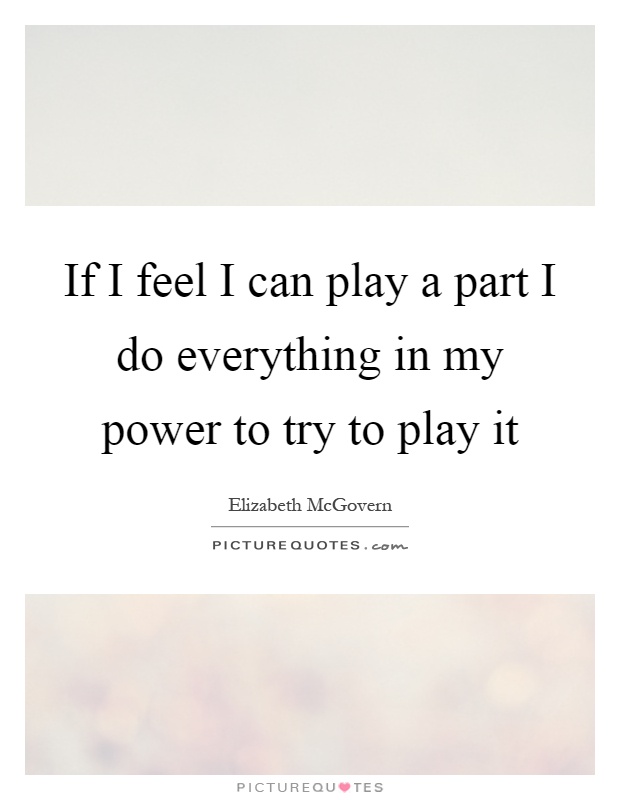 If I feel I can play a part I do everything in my power to try to play it Picture Quote #1