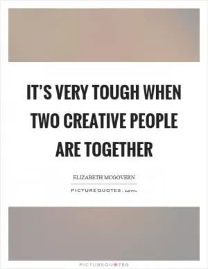 It’s very tough when two creative people are together Picture Quote #1