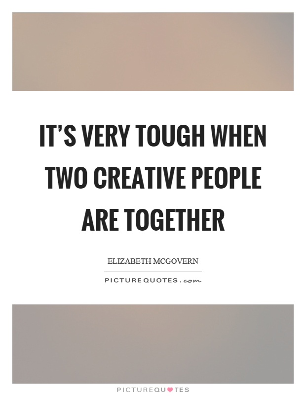 It's very tough when two creative people are together Picture Quote #1