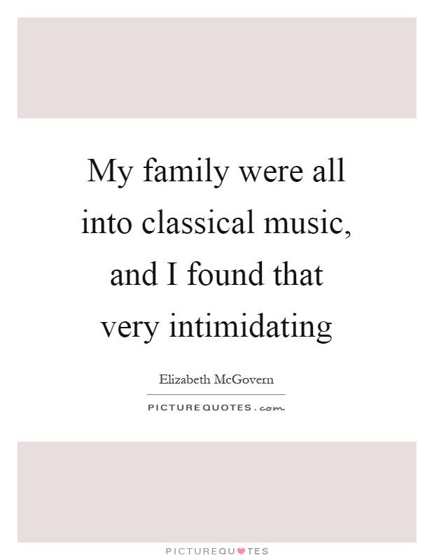 My family were all into classical music, and I found that very intimidating Picture Quote #1