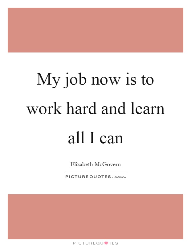 My job now is to work hard and learn all I can Picture Quote #1