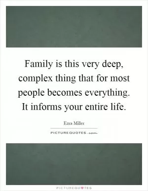 Family is this very deep, complex thing that for most people becomes everything. It informs your entire life Picture Quote #1