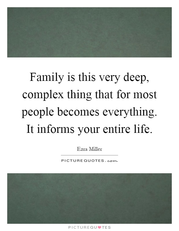 Family is this very deep, complex thing that for most people becomes everything. It informs your entire life Picture Quote #1