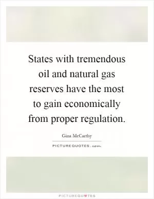 States with tremendous oil and natural gas reserves have the most to gain economically from proper regulation Picture Quote #1
