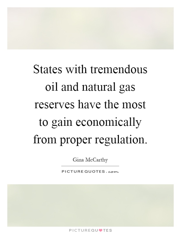 States with tremendous oil and natural gas reserves have the most to gain economically from proper regulation Picture Quote #1