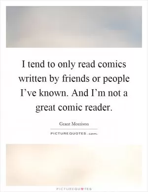 I tend to only read comics written by friends or people I’ve known. And I’m not a great comic reader Picture Quote #1