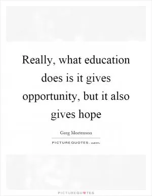 Really, what education does is it gives opportunity, but it also gives hope Picture Quote #1